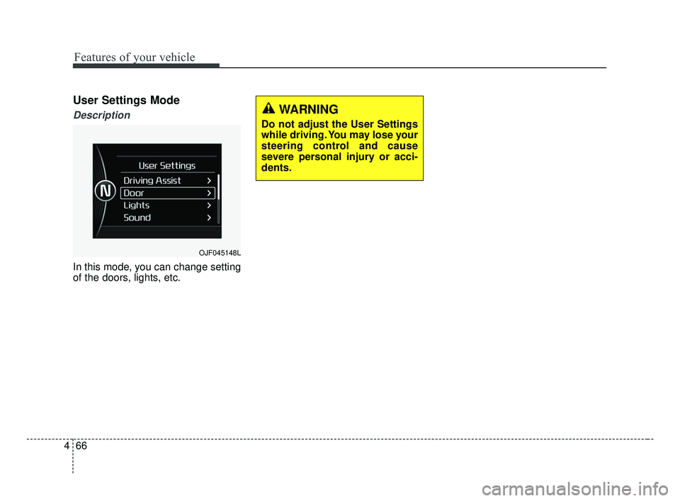 KIA OPTIMA 2017 Owners Manual Features of your vehicle
66
4
User Settings Mode
Description
In this mode, you can change setting
of the doors, lights, etc.
OJF045148L
WARNING
Do not adjust the User Settings
while driving. You may l KIA OPTIMA 2017 Owners Manual Features of your vehicle
66
4
User Settings Mode
Description
In this mode, you can change setting
of the doors, lights, etc.
OJF045148L
WARNING
Do not adjust the User Settings
while driving. You may l