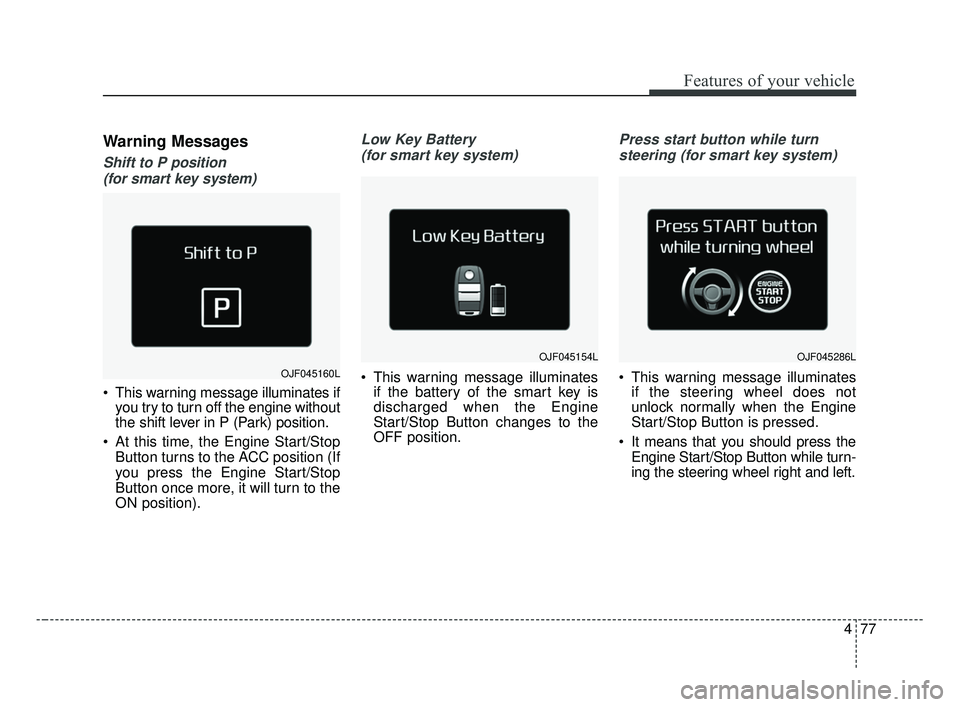 KIA OPTIMA 2017 Owners Manual 477
Features of your vehicle
Warning Messages
Shift to P position (for smart key system)
This warning message illuminates if you try to turn off the engine without
the shift lever in P (Park) positi KIA OPTIMA 2017 Owners Manual 477
Features of your vehicle
Warning Messages
Shift to P position (for smart key system)
This warning message illuminates if you try to turn off the engine without
the shift lever in P (Park) positi