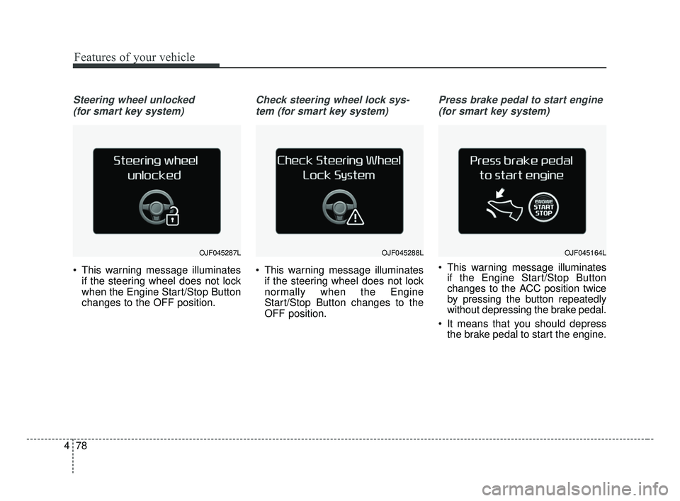 KIA OPTIMA 2017 Owners Manual Features of your vehicle
78
4
Steering wheel unlocked
(for smart key system)
This warning message illuminates if the steering wheel does not lock
when the Engine Start/Stop Button
changes to the OFF KIA OPTIMA 2017 Owners Manual Features of your vehicle
78
4
Steering wheel unlocked
(for smart key system)
This warning message illuminates if the steering wheel does not lock
when the Engine Start/Stop Button
changes to the OFF