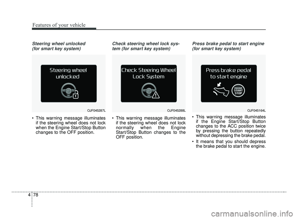 KIA OPTIMA 2017  Owners Manual Features of your vehicle
78
4
Steering wheel unlocked 
(for smart key system)
 This warning message illuminates if the steering wheel does not lock
when the Engine Start/Stop Button
changes to the OFF
