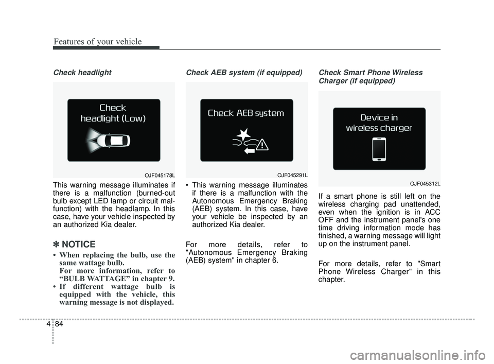 KIA OPTIMA 2017 Owners Manual Features of your vehicle
84
4
Check headlight
This warning message illuminates if
there is a malfunction (burned-out
bulb except LED lamp or circuit mal-
function) with the headlamp. In this
case, ha KIA OPTIMA 2017 Owners Manual Features of your vehicle
84
4
Check headlight
This warning message illuminates if
there is a malfunction (burned-out
bulb except LED lamp or circuit mal-
function) with the headlamp. In this
case, ha