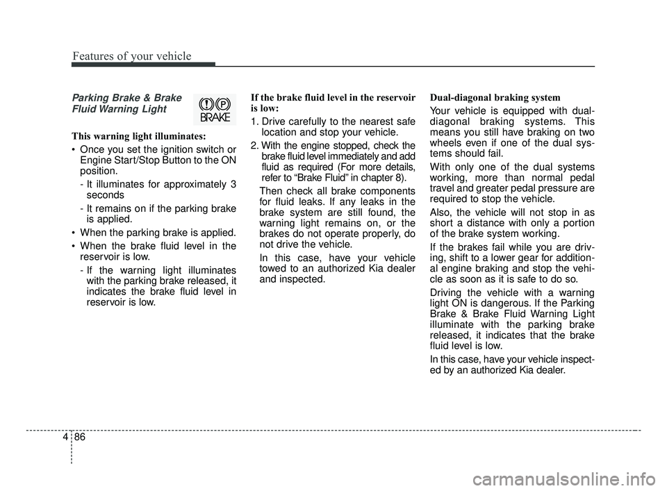 KIA OPTIMA 2017 Owners Manual Features of your vehicle
86
4
Parking Brake & Brake
Fluid Warning Light
This warning light illuminates:
Once you set the ignition switch or Engine Start/Stop Button to the ON
position.
- It illumina KIA OPTIMA 2017 Owners Manual Features of your vehicle
86
4
Parking Brake & Brake
Fluid Warning Light
This warning light illuminates:
Once you set the ignition switch or Engine Start/Stop Button to the ON
position.
- It illumina
