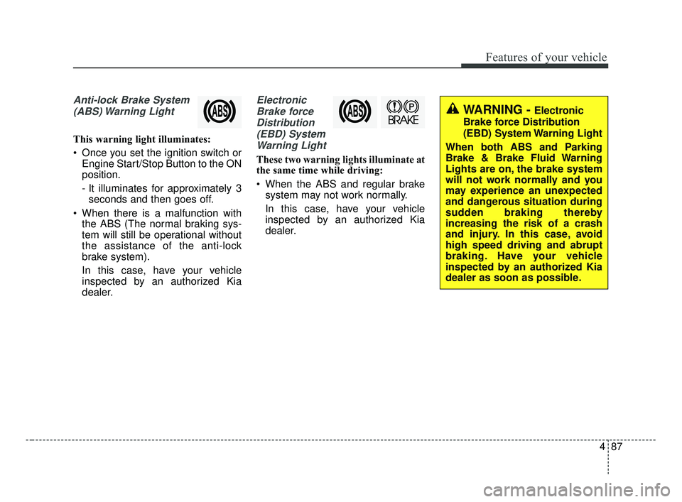 KIA OPTIMA 2017 Owners Manual 487
Features of your vehicle
Anti-lock Brake System(ABS) Warning Light
This warning light illuminates:
Once you set the ignition switch or Engine Start/Stop Button to the ON
position.
- It illuminat KIA OPTIMA 2017 Owners Manual 487
Features of your vehicle
Anti-lock Brake System(ABS) Warning Light
This warning light illuminates:
Once you set the ignition switch or Engine Start/Stop Button to the ON
position.
- It illuminat