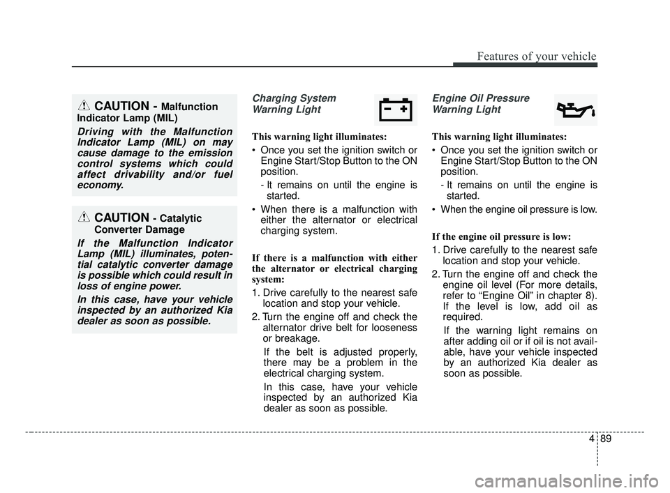 KIA OPTIMA 2017 Owners Manual 489
Features of your vehicle
Charging SystemWarning Light
This warning light illuminates:
Once you set the ignition switch or Engine Start/Stop Button to the ON
position.
- It remains on until the en KIA OPTIMA 2017 Owners Manual 489
Features of your vehicle
Charging SystemWarning Light
This warning light illuminates:
Once you set the ignition switch or Engine Start/Stop Button to the ON
position.
- It remains on until the en
