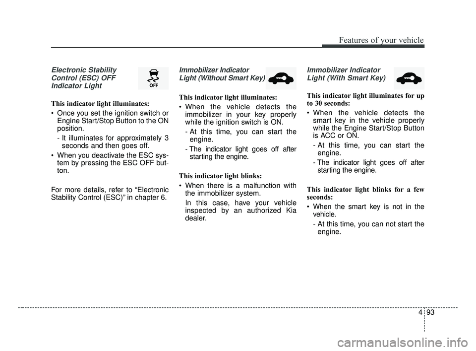 KIA OPTIMA 2017 Owners Manual 493
Features of your vehicle
Electronic StabilityControl (ESC) OFFIndicator Light
This indicator light illuminates:
Once you set the ignition switch or Engine Start/Stop Button to the ON
position.
- KIA OPTIMA 2017 Owners Manual 493
Features of your vehicle
Electronic StabilityControl (ESC) OFFIndicator Light
This indicator light illuminates:
Once you set the ignition switch or Engine Start/Stop Button to the ON
position.
-