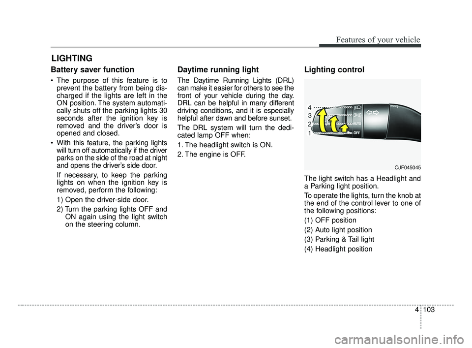 KIA OPTIMA 2017 Owners Manual 4103
Features of your vehicle
Battery saver function
The purpose of this feature is toprevent the battery from being dis-
charged if the lights are left in the
ON position. The system automati-
cally KIA OPTIMA 2017 Owners Manual 4103
Features of your vehicle
Battery saver function
The purpose of this feature is toprevent the battery from being dis-
charged if the lights are left in the
ON position. The system automati-
cally