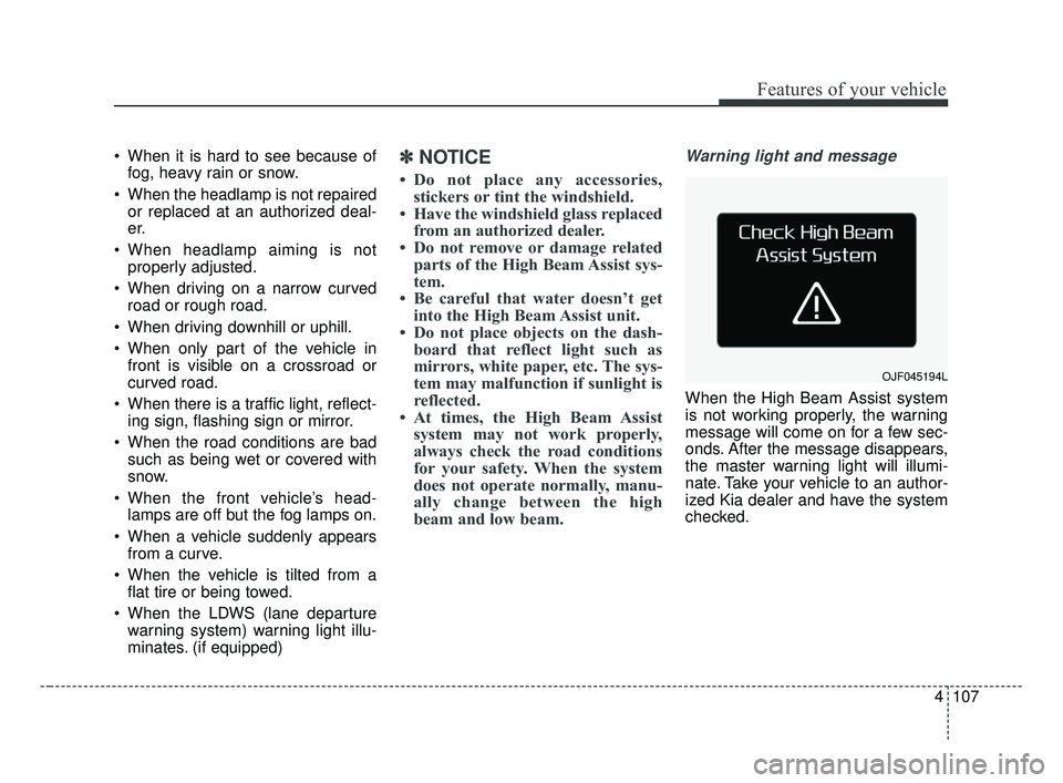 KIA OPTIMA 2017  Owners Manual 4107
Features of your vehicle
 When it is hard to see because offog, heavy rain or snow.
 When the headlamp is not repaired or replaced at an authorized deal-
er.
 When headlamp aiming is not properly