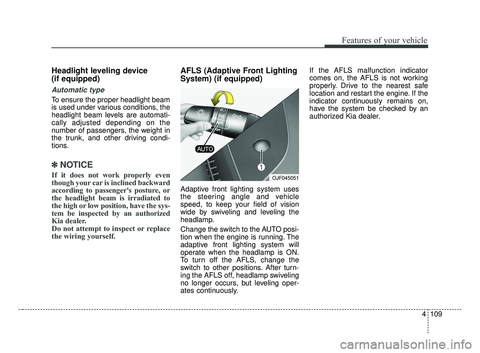 KIA OPTIMA 2017 Owners Manual 4109
Features of your vehicle
Headlight leveling device
(if equipped)
Automatic type
To ensure the proper headlight beam
is used under various conditions, the
headlight beam levels are automati-
call KIA OPTIMA 2017 Owners Manual 4109
Features of your vehicle
Headlight leveling device
(if equipped)
Automatic type
To ensure the proper headlight beam
is used under various conditions, the
headlight beam levels are automati-
call