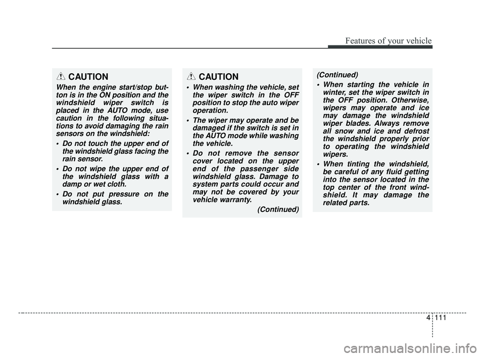 KIA OPTIMA 2017  Owners Manual 4111
Features of your vehicle
CAUTION
 When washing the vehicle, setthe wiper switch in the OFFposition to stop the auto wiperoperation.
 The wiper may operate and be damaged if the switch is set inth