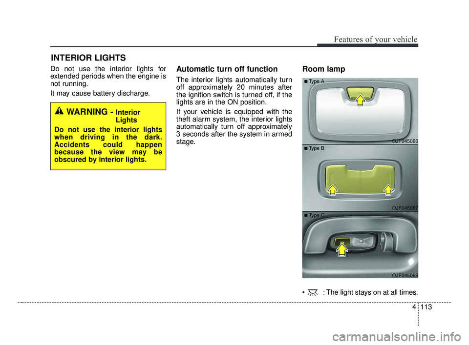 KIA OPTIMA 2017 Owners Manual 4113
Features of your vehicle
Do not use the interior lights for
extended periods when the engine is
not running.
It may cause battery discharge.Automatic turn off function
The interior lights automa KIA OPTIMA 2017 Owners Manual 4113
Features of your vehicle
Do not use the interior lights for
extended periods when the engine is
not running.
It may cause battery discharge.Automatic turn off function
The interior lights automa