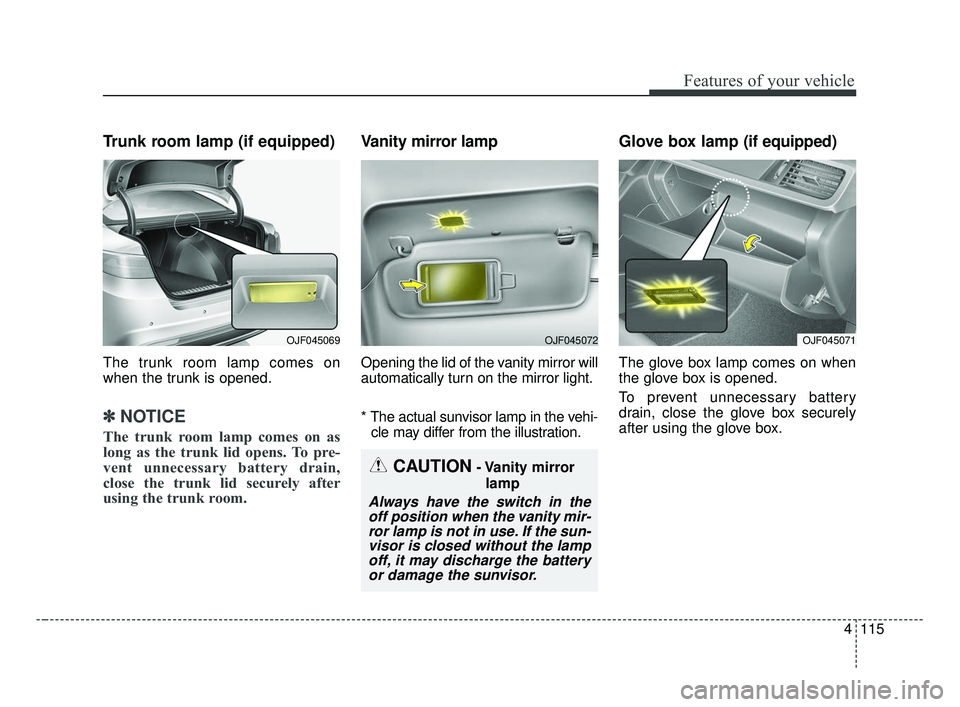 KIA OPTIMA 2017 Owners Manual 4115
Features of your vehicle
Trunk room lamp (if equipped)
The trunk room lamp comes on
when the trunk is opened.
✽ ✽NOTICE
The trunk room lamp comes on as
long as the trunk lid opens. To pre-
ve KIA OPTIMA 2017 Owners Manual 4115
Features of your vehicle
Trunk room lamp (if equipped)
The trunk room lamp comes on
when the trunk is opened.
✽ ✽NOTICE
The trunk room lamp comes on as
long as the trunk lid opens. To pre-
ve
