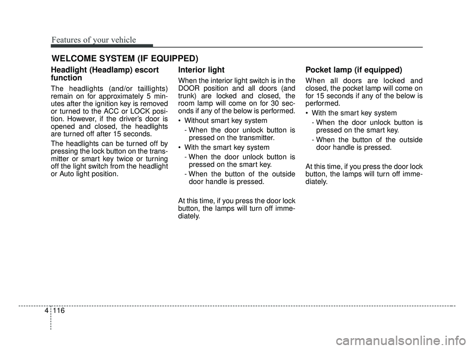 KIA OPTIMA 2017 Owners Manual Features of your vehicle
116
4
WELCOME SYSTEM (IF EQUIPPED)
Headlight (Headlamp) escort
function
The headlights (and/or taillights)
remain on for approximately 5 min-
utes after the ignition key is re KIA OPTIMA 2017 Owners Manual Features of your vehicle
116
4
WELCOME SYSTEM (IF EQUIPPED)
Headlight (Headlamp) escort
function
The headlights (and/or taillights)
remain on for approximately 5 min-
utes after the ignition key is re