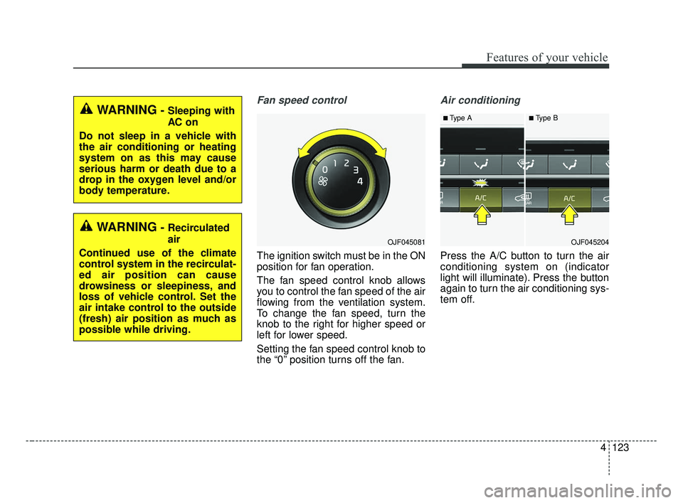 KIA OPTIMA 2017 Owners Manual 4123
Features of your vehicle
Fan speed control
The ignition switch must be in the ON
position for fan operation.
The fan speed control knob allows
you to control the fan speed of the air
flowing from KIA OPTIMA 2017 Owners Manual 4123
Features of your vehicle
Fan speed control
The ignition switch must be in the ON
position for fan operation.
The fan speed control knob allows
you to control the fan speed of the air
flowing from