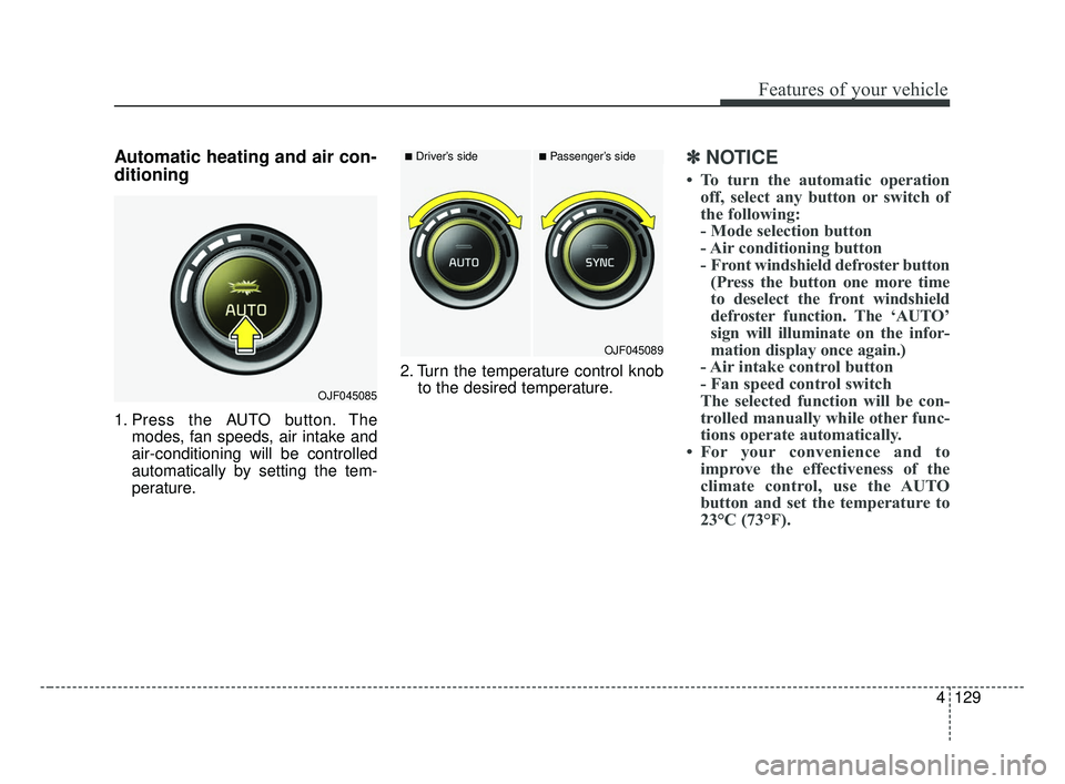 KIA OPTIMA 2017 Owners Manual 4129
Features of your vehicle
Automatic heating and air con-
ditioning
1. Press the AUTO button. Themodes, fan speeds, air intake and
air-conditioning will be controlled
automatically by setting the t KIA OPTIMA 2017 Owners Manual 4129
Features of your vehicle
Automatic heating and air con-
ditioning
1. Press the AUTO button. Themodes, fan speeds, air intake and
air-conditioning will be controlled
automatically by setting the t