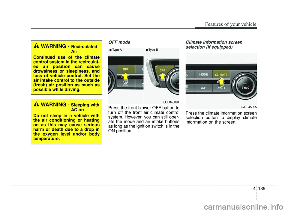 KIA OPTIMA 2017 Owners Manual 4135
Features of your vehicle
OFF mode
Press the front blower OFF button to
turn off the front air climate control
system. However, you can still oper-
ate the mode and air intake buttons
as long as t KIA OPTIMA 2017 Owners Manual 4135
Features of your vehicle
OFF mode
Press the front blower OFF button to
turn off the front air climate control
system. However, you can still oper-
ate the mode and air intake buttons
as long as t