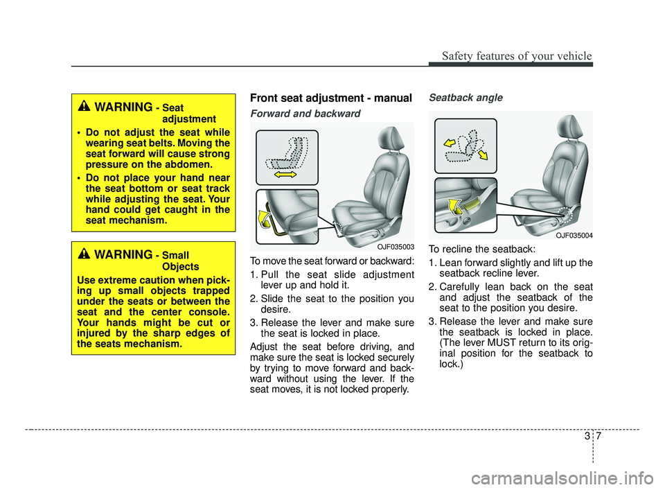 KIA OPTIMA 2017 Owners Manual 37
Safety features of your vehicle
Front seat adjustment - manual
Forward and backward
To move the seat forward or backward:
1. Pull the seat slide adjustmentlever up and hold it.
2. Slide the seat to KIA OPTIMA 2017 Owners Manual 37
Safety features of your vehicle
Front seat adjustment - manual
Forward and backward
To move the seat forward or backward:
1. Pull the seat slide adjustmentlever up and hold it.
2. Slide the seat to