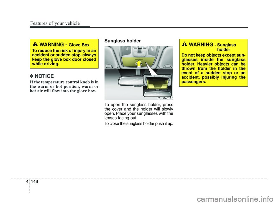 KIA OPTIMA 2017 Owners Manual Features of your vehicle
146
4
✽ ✽
NOTICE
If the temperature control knob is in
the warm or hot position, warm or
hot air will flow into the glove box.
Sunglass holder
To open the sunglass hol KIA OPTIMA 2017 Owners Manual Features of your vehicle
146
4
✽ ✽
NOTICE
If the temperature control knob is in
the warm or hot position, warm or
hot air will flow into the glove box.
Sunglass holder
To open the sunglass hol