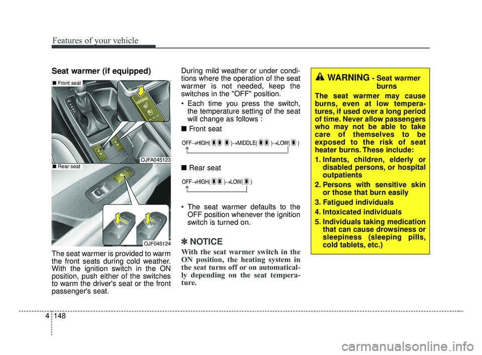KIA OPTIMA 2017 Owners Manual Features of your vehicle
148
4
Seat warmer (if equipped)
The seat warmer is provided to warm
the front seats during cold weather.
With the ignition switch in the ON
position, push either of the switch KIA OPTIMA 2017 Owners Manual Features of your vehicle
148
4
Seat warmer (if equipped)
The seat warmer is provided to warm
the front seats during cold weather.
With the ignition switch in the ON
position, push either of the switch