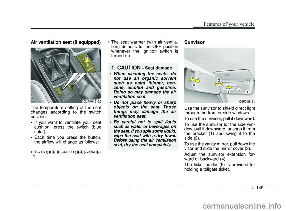 KIA OPTIMA 2017 Owners Manual 4149
Features of your vehicle
Air ventilation seat (if equipped)
The temperature setting of the seat
changes according to the switch
position.
If you want to ventilate your seatcushion, press the swi KIA OPTIMA 2017 Owners Manual 4149
Features of your vehicle
Air ventilation seat (if equipped)
The temperature setting of the seat
changes according to the switch
position.
If you want to ventilate your seatcushion, press the swi