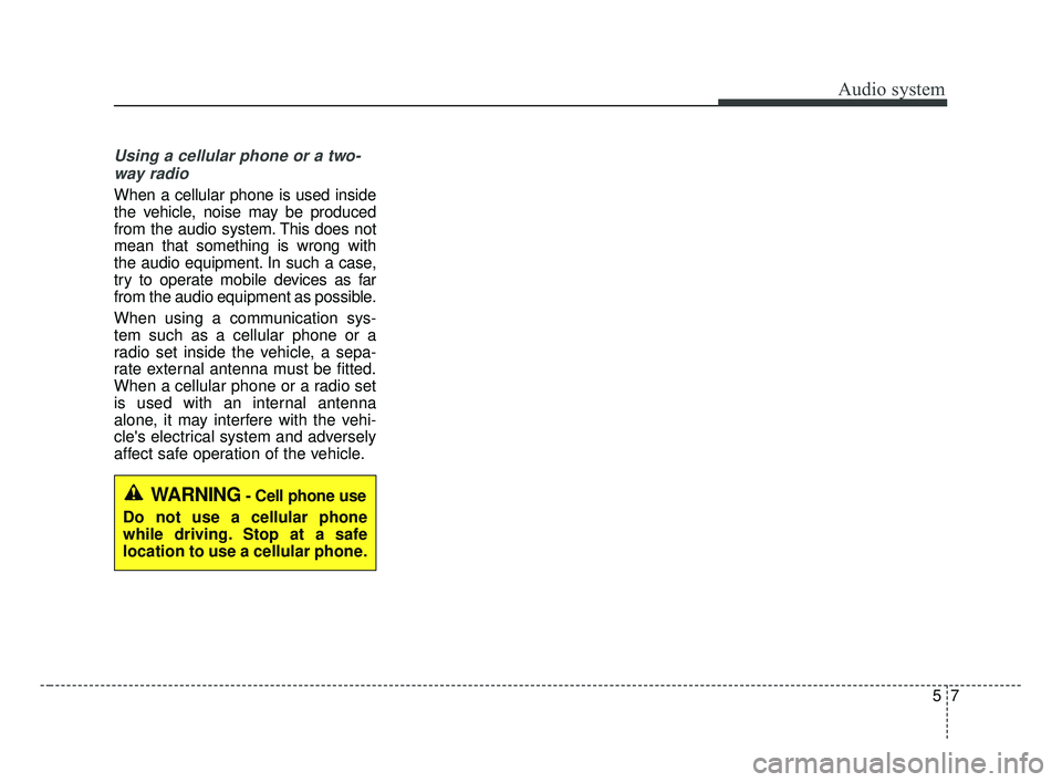 KIA OPTIMA 2017 Owners Manual Audio system
57
Using a cellular phone or a two-way radio
When a cellular phone is used inside
the vehicle, noise may be produced
from the audio system. This does not
mean that something is wrong with KIA OPTIMA 2017 Owners Manual Audio system
57
Using a cellular phone or a two-way radio
When a cellular phone is used inside
the vehicle, noise may be produced
from the audio system. This does not
mean that something is wrong with