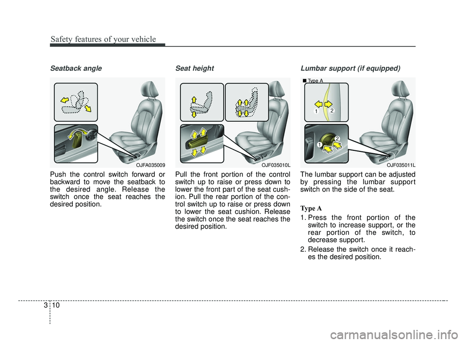 KIA OPTIMA 2017 Owners Manual Safety features of your vehicle
10
3
Seatback angle
Push the control switch forward or
backward to move the seatback to
the desired angle. Release the
switch once the seat reaches the
desired position KIA OPTIMA 2017 Owners Manual Safety features of your vehicle
10
3
Seatback angle
Push the control switch forward or
backward to move the seatback to
the desired angle. Release the
switch once the seat reaches the
desired position