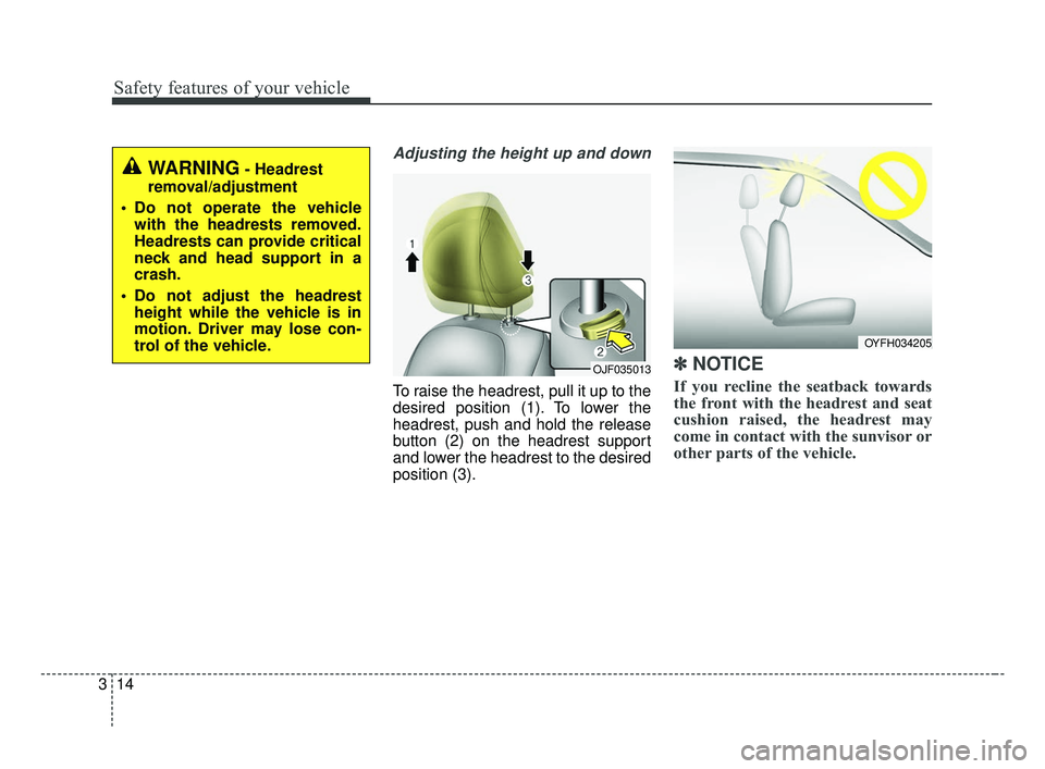 KIA OPTIMA 2017 Owners Guide Safety features of your vehicle
14
3
Adjusting the height up and down
To raise the headrest, pull it up to the
desired position (1). To lower the
headrest, push and hold the release
button (2) on the KIA OPTIMA 2017 Owners Guide Safety features of your vehicle
14
3
Adjusting the height up and down
To raise the headrest, pull it up to the
desired position (1). To lower the
headrest, push and hold the release
button (2) on the