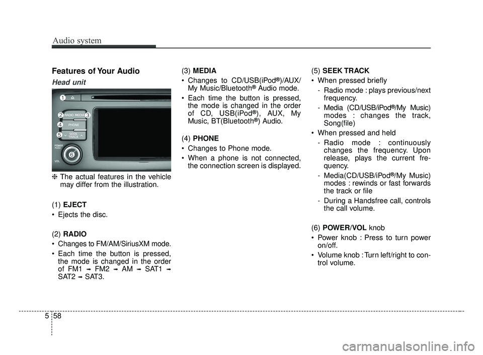 KIA OPTIMA 2017  Owners Manual Audio system
58
5
Features of Your Audio
Head unit
❈ The actual features in the vehicle
may differ from the illustration.
(1)  EJECT
 Ejects the disc.
(2)  RADIO
 Changes to FM/AM/SiriusXM mode.
 Ea