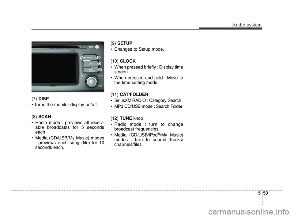 KIA OPTIMA 2017 Owners Manual Audio system
559
(7) DISP
(8) SCAN
Radio mode : previews all receiv- able broadcasts for 5 seconds
each
Media (CD/USB/My Music) modes : previews each song (file) for 10
seconds each. (9)
SETUP
C KIA OPTIMA 2017 Owners Manual Audio system
559
(7) DISP
(8) SCAN
Radio mode : previews all receiv- able broadcasts for 5 seconds
each
Media (CD/USB/My Music) modes : previews each song (file) for 10
seconds each. (9)
SETUP
C