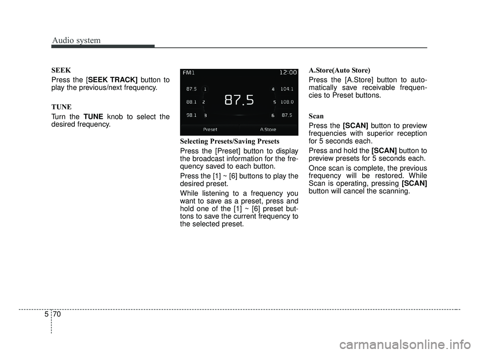 KIA OPTIMA 2017  Owners Manual Audio system
70
5 SEEK
Press the [SEEK TRACK]
button to
play the previous/next frequency.
TUNE
Turn the TUNE knob to select the
desired frequency.
Selecting Presets/Saving Presets
Press the [Preset] b
