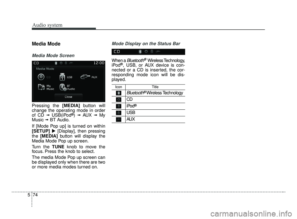 KIA OPTIMA 2017  Owners Manual Audio system
74
5
Media Mode
Media Mode Screen
Pressing the [MEDIA] button will
change the operating mode in order
of CD 
➟ USB(iPod®) ➟ AUX ➟ My
Music 
➟BT Audio.
If [Mode Pop up] is turned 