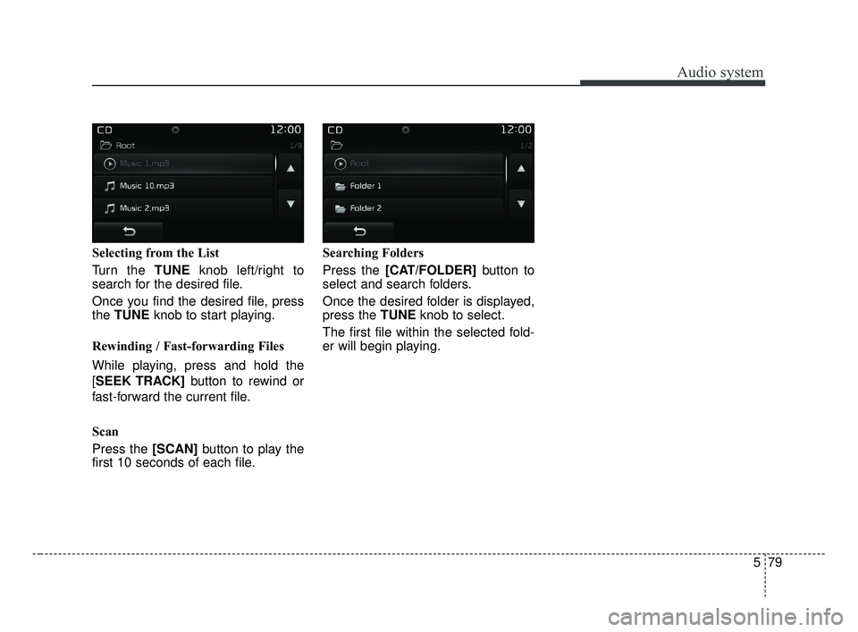 KIA OPTIMA 2017  Owners Manual Audio system
579
Selecting from the List
Turn the TUNEknob left/right to
search for the desired file.
Once you find the desired file, press
the  TUNE knob to start playing.
Rewinding / Fast-forwarding
