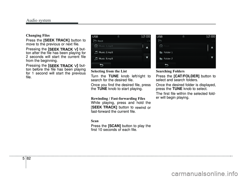 KIA OPTIMA 2017  Owners Manual Audio system
82
5 Changing Files
Press the [SEEK TRACK]
button to
move to the previous or next file.
Pressing the [ SEEK TRACK 
∨ ∨]but-
ton after the file has been playing for
2 seconds will star