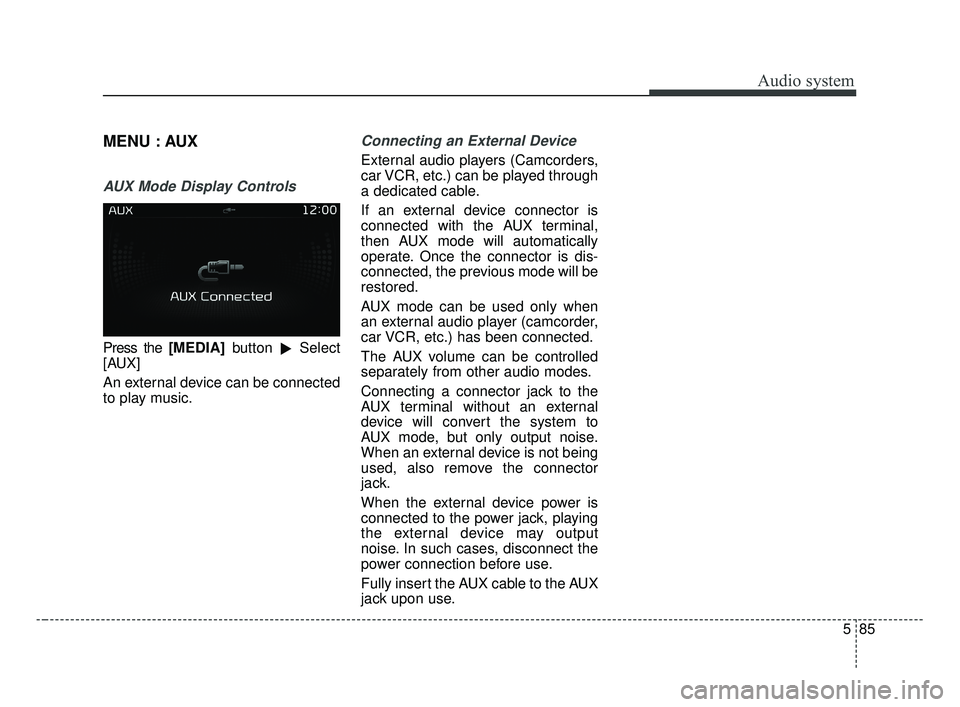 KIA OPTIMA 2017  Owners Manual Audio system
585
MENU : AUX
AUX Mode Display Controls
Press the [MEDIA]button
Select
[AUX]
An external device can be connected
to play music.
Connecting an External Device
External audio players (Cam