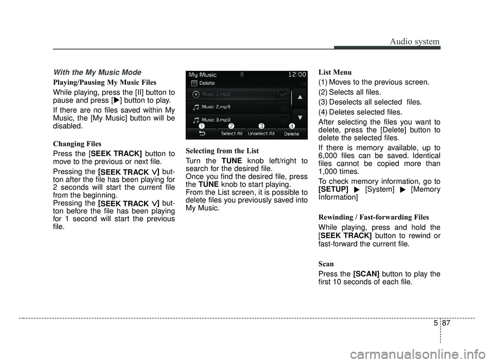 KIA OPTIMA 2017  Owners Manual Audio system
587
With the My Music Mode
Playing/Pausing My Music Files
While playing, press the [II] button to
pause and press [] button to play.
If there are no files saved within My
Music, the [My 