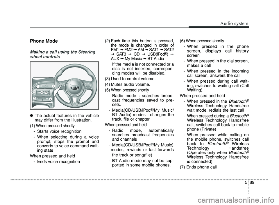 KIA OPTIMA 2017 Owners Manual Audio system
589
Phone Mode
Making a call using the Steeringwheel controls
❈ The actual features in the vehicle
may differ from the illustration.
(1) When pressed shortly - Starts voice recognition
KIA OPTIMA 2017 Owners Manual Audio system
589
Phone Mode
Making a call using the Steeringwheel controls
❈ The actual features in the vehicle
may differ from the illustration.
(1) When pressed shortly - Starts voice recognition