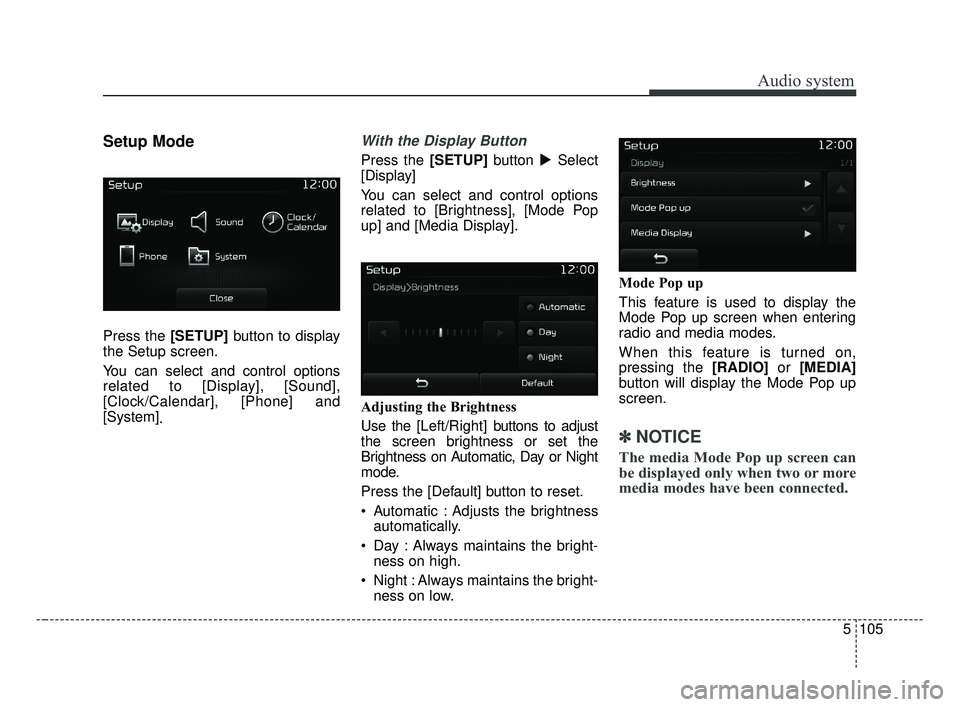 KIA OPTIMA 2017  Owners Manual Audio system
5105
Setup Mode
Press the [SETUP]button to display
the Setup screen.
You can select and control options
related to [Display], [Sound],
[Clock/Calendar], [Phone] and
[System] .
With the Di