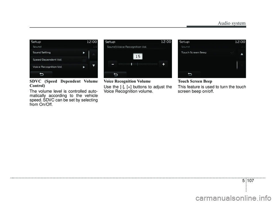 KIA OPTIMA 2017 Owners Manual Audio system
5107
SDVC (Speed Dependent Volume
Control)
The volume level is controlled auto-
matically according to the vehicle
speed. SDVC can be set by selecting
from On/Off.Voice Recognition Volume KIA OPTIMA 2017 Owners Manual Audio system
5107
SDVC (Speed Dependent Volume
Control)
The volume level is controlled auto-
matically according to the vehicle
speed. SDVC can be set by selecting
from On/Off.Voice Recognition Volume
