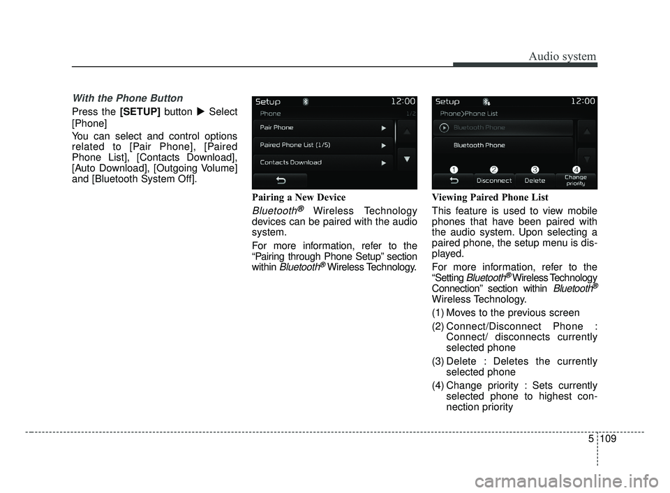 KIA OPTIMA 2017  Owners Manual Audio system
5109
With the Phone Button
Press the [SETUP]button Select
[Phone]
You can select and control options
related to [Pair Phone], [Paired
Phone List], [Contacts Download],
[Auto Download], [