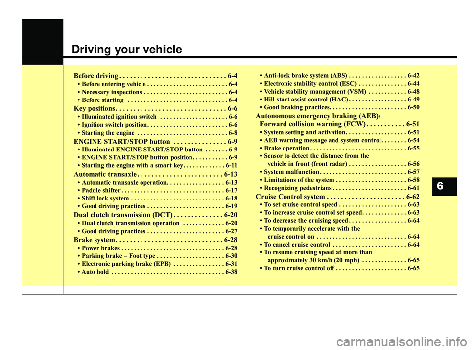 KIA OPTIMA 2017  Owners Manual Driving your vehicle
Before driving . . . . . . . . . . . . . . . . . . . . . . . . . . . . . . 6-4
• Before entering vehicle . . . . . . . . . . . . . . . . . . . . . . . . . 6-4
• Necessary insp