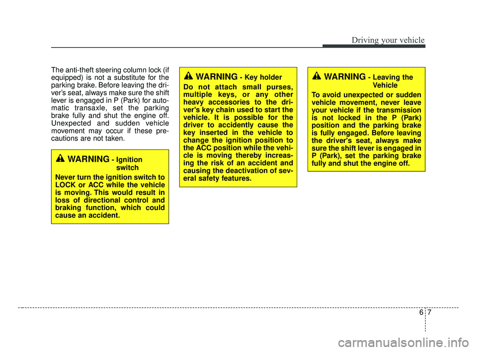 KIA OPTIMA 2017  Owners Manual 67
Driving your vehicle
The anti-theft steering column lock (if
equipped) is not a substitute for the
parking brake. Before leaving the dri-
ver’s seat, always make sure the shift
lever is engaged i