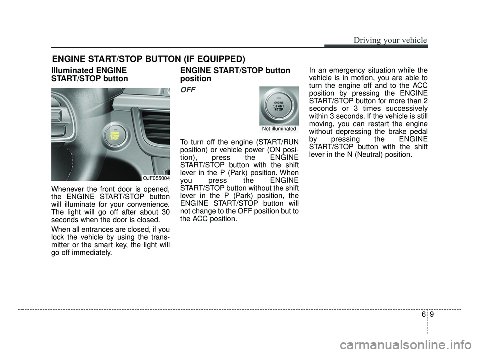 KIA OPTIMA 2017 Owners Manual 69
Driving your vehicle
Illuminated ENGINE
START/STOP button
Whenever the front door is opened,
the ENGINE START/STOP button
will illuminate for your convenience.
The light will go off after about 30
KIA OPTIMA 2017 Owners Manual 69
Driving your vehicle
Illuminated ENGINE
START/STOP button
Whenever the front door is opened,
the ENGINE START/STOP button
will illuminate for your convenience.
The light will go off after about 30