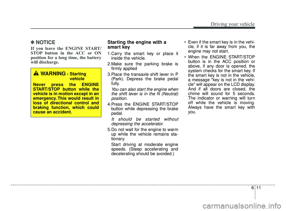 KIA OPTIMA 2017 Owners Manual 611
Driving your vehicle
✽ ✽
NOTICE
If you leave the ENGINE START/
STOP button in the ACC or ON
position for a long time, the battery
will discharge.
Starting the engine with a
smart key
1.Car KIA OPTIMA 2017 Owners Manual 611
Driving your vehicle
✽ ✽
NOTICE
If you leave the ENGINE START/
STOP button in the ACC or ON
position for a long time, the battery
will discharge.
Starting the engine with a
smart key
1.Car