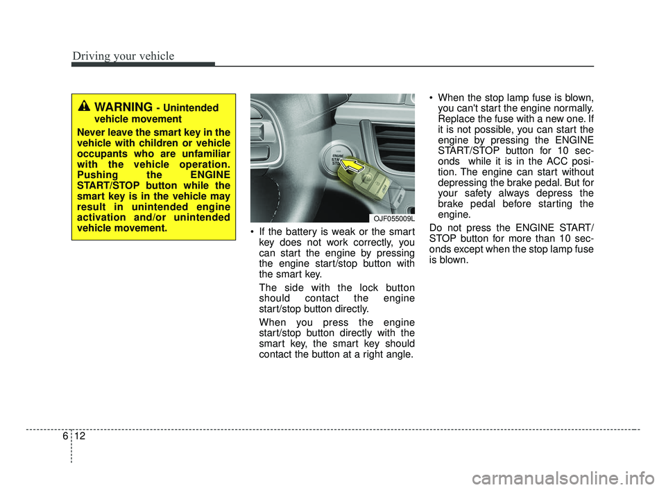 KIA OPTIMA 2017 Owners Manual Driving your vehicle
12
6
If the battery is weak or the smart
key does not work correctly, you
can start the engine by pressing
the engine start/stop button with
the smart key.
The side with the lock KIA OPTIMA 2017 Owners Manual Driving your vehicle
12
6
If the battery is weak or the smart
key does not work correctly, you
can start the engine by pressing
the engine start/stop button with
the smart key.
The side with the lock