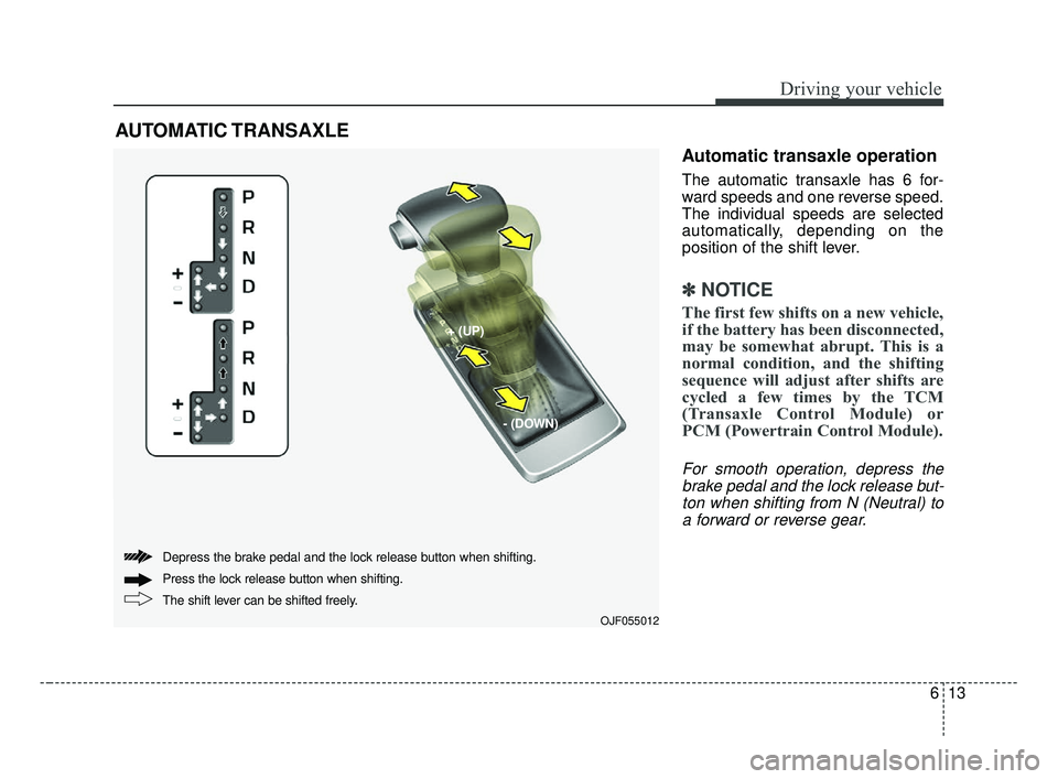 KIA OPTIMA 2017 Owners Manual 613
Driving your vehicle
Automatic transaxle operation
The automatic transaxle has 6 for-
ward speeds and one reverse speed.
The individual speeds are selected
automatically, depending on the
position KIA OPTIMA 2017 Owners Manual 613
Driving your vehicle
Automatic transaxle operation
The automatic transaxle has 6 for-
ward speeds and one reverse speed.
The individual speeds are selected
automatically, depending on the
position