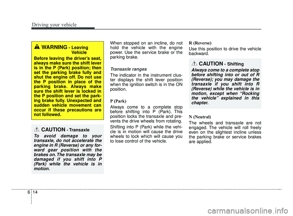 KIA OPTIMA 2017 Owners Manual When stopped on an incline, do not
hold the vehicle with the engine
power. Use the service brake or the
parking brake.
Transaxle ranges
The indicator in the instrument clus-
ter displays the shift lev KIA OPTIMA 2017 Owners Manual When stopped on an incline, do not
hold the vehicle with the engine
power. Use the service brake or the
parking brake.
Transaxle ranges
The indicator in the instrument clus-
ter displays the shift lev