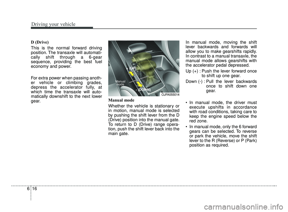 KIA OPTIMA 2017 Owners Manual Driving your vehicle
16
6
D (Drive)
This is the normal forward driving
position. The transaxle will automati-
cally shift through a 6-gear
sequence, providing the best fuel
economy and power.
For extr KIA OPTIMA 2017 Owners Manual Driving your vehicle
16
6
D (Drive)
This is the normal forward driving
position. The transaxle will automati-
cally shift through a 6-gear
sequence, providing the best fuel
economy and power.
For extr