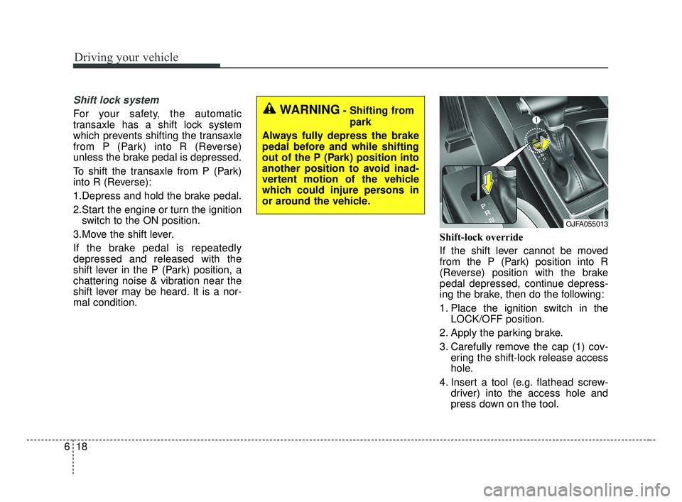 KIA OPTIMA 2017 Owners Manual Shift lock system
For your safety, the automatic
transaxle has a shift lock system
which prevents shifting the transaxle
from P (Park) into R (Reverse)
unless the brake pedal is depressed.
To shift th KIA OPTIMA 2017 Owners Manual Shift lock system
For your safety, the automatic
transaxle has a shift lock system
which prevents shifting the transaxle
from P (Park) into R (Reverse)
unless the brake pedal is depressed.
To shift th