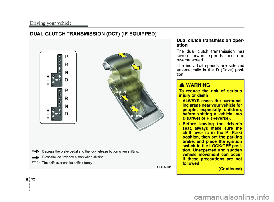 KIA OPTIMA 2017  Owners Manual Dual clutch transmission oper-
ation 
The dual clutch transmission has
seven forward speeds and one
reverse speed.
The individual speeds are selected
automatically in the D (Drive) posi-
tion.
Driving