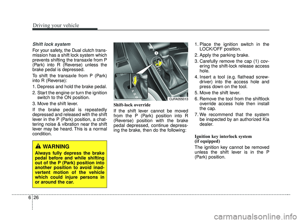 KIA OPTIMA 2017 Owners Manual Driving your vehicle
26
6
Shift lock system
For your safety, the Dual clutch trans-
mission has a shift lock system which
prevents shifting the transaxle from P
(Park) into R (Reverse) unless the
bra KIA OPTIMA 2017 Owners Manual Driving your vehicle
26
6
Shift lock system
For your safety, the Dual clutch trans-
mission has a shift lock system which
prevents shifting the transaxle from P
(Park) into R (Reverse) unless the
bra