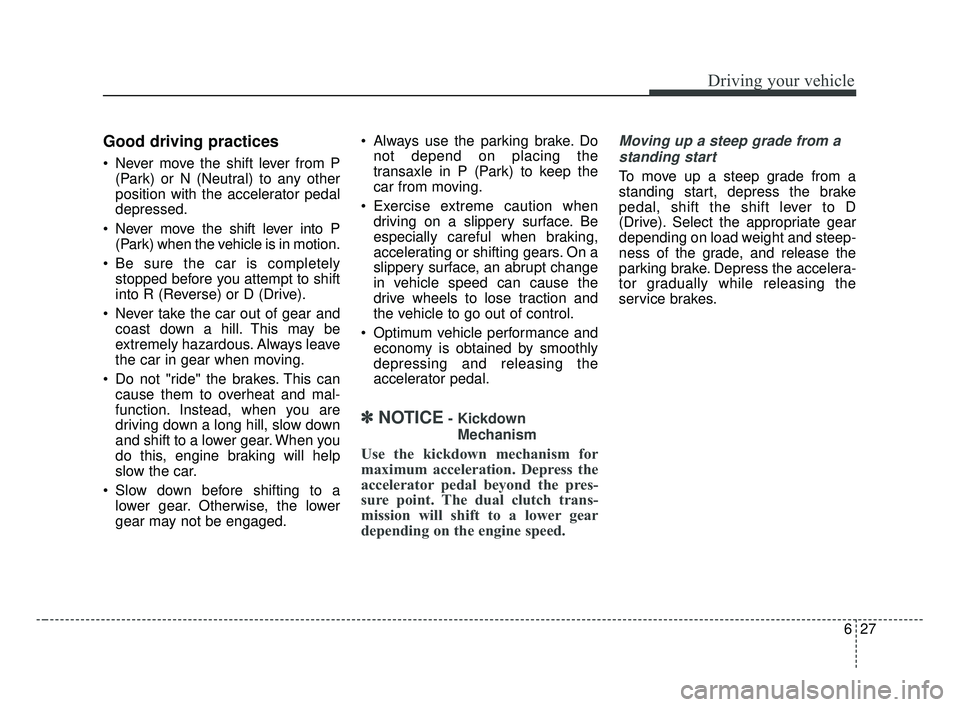 KIA OPTIMA 2017 Owners Manual 627
Driving your vehicle
Good driving practices
Never move the shift lever from P(Park) or N (Neutral) to any other
position with the accelerator pedal
depressed.
Never move the shift lever into P ( KIA OPTIMA 2017 Owners Manual 627
Driving your vehicle
Good driving practices
Never move the shift lever from P(Park) or N (Neutral) to any other
position with the accelerator pedal
depressed.
Never move the shift lever into P (